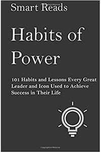 Habits of Power: 101 Habits and Lessons Every Great Leader and Icon Used to Achieve Success in Their Life