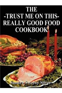 Trust Me on This Really Good Food Cook Book