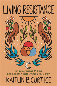 Living Resistance – An Indigenous Vision for Seeking Wholeness Every Day