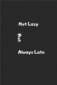 not lazy but always late