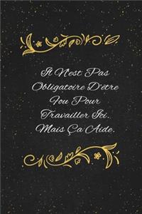 Il N'est Pas Obligatoire D'être Fou Pour Travailler Ici. Mais Ça Aide.: c'est un cadeau pour la personne qui vous venez de pensé, envyé le, il/elle adorera