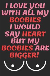 I Love You with All My Boobies I Would Say Heart But My Boobies Are Bigger!