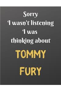 Sorry I wasn't listening I was thinking about TOMMY FURY