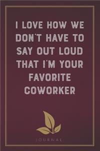 I Love How We Don't Have To Say Out Loud That I'm Your Favorite Coworker