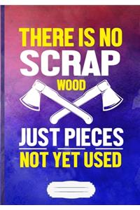 There Is No Scrap Wood Just Pieces Not Yet Used