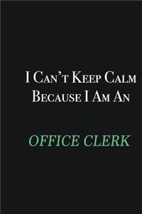 I cant Keep Calm because I am an Office Clerk