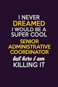 I Never Dreamed I Would Be A Super cool Senior Administrative Coordinator But Here I Am Killing It