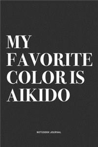 My Favorite Color Is Aikido: A 6x9 Inch Notebook Journal Diary With A Bold Text Font Slogan On A Matte Cover and 120 Blank Lined Pages Makes A Great Alternative To A Card