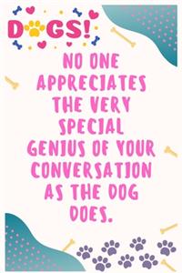 No one appreciates the very special genius of your conversation as the dog does