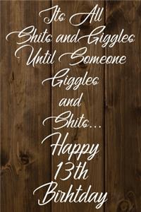 Its All Shits and Giggles and Until Someone Giggles and Shits Happy 13th Birthday