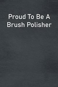 Proud To Be A Brush Polisher