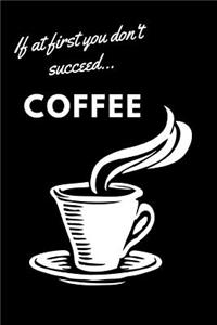 If at First You Don't Succeed...Coffee