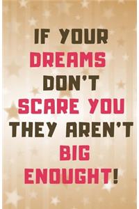 If Your Dreams Dont Scare You They Arent Big Enough!