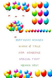 Birthday wishes warm & true for someone special that means you