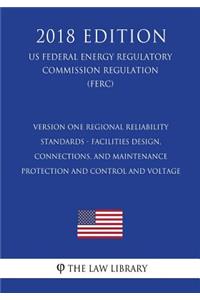 Version One Regional Reliability Standards - Facilities Design, Connections, and Maintenance - Protection and Control and Voltage (US Federal Energy Regulatory Commission Regulation) (FERC) (2018 Edition)