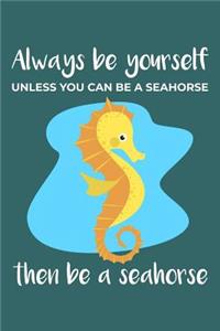 Always Be Yourself. Unless You Can Be a Seahorse. Then Be a Seahorse.