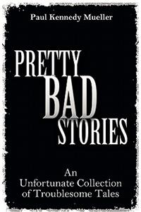 Pretty Bad Stories: An Unfortunate Collection of Troublesome Tales