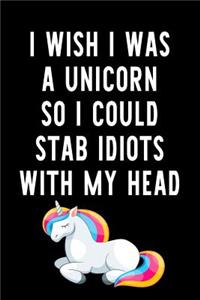 I Wish I Was A Unicorn So I Could Stab Idiots With My Head