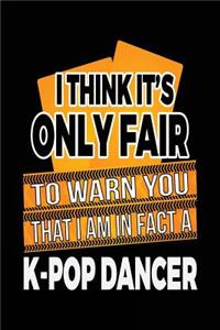 I Think It's Only Fair To Warn You That I Am In Fact A K-Pop Dancer