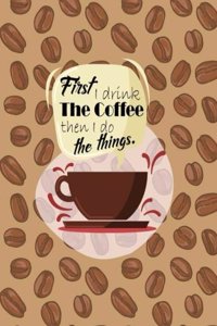 First I Drink The Coffee Then I Do The Things