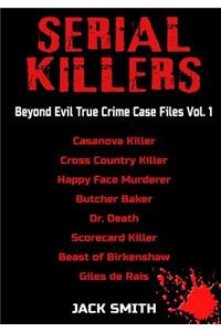 Serial Killers - Beyond Evil True Crime Case Files - Vol. 1: Casanova Killer, Cross Country Killer, Happy Face Murderer, Butcher Baker, Dr. Death, Scorecard Killer, Beast of Birkenshaw, Gilles de Rais