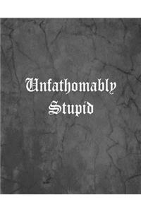 Unfathomably Stupid