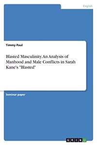 Blasted Masculinity. An Analysis of Manhood and Male Conflicts in Sarah Kane's 