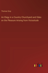 Elegy in a Country Churchyard and Odes on the Pleasure Arising from Vicissitude