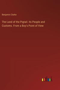 Land of the Pigtail. Its People and Customs. From a Boy's Point of View