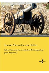 Kaiser Franz und die europäischen Befreiungskriege gegen Napoleon I.