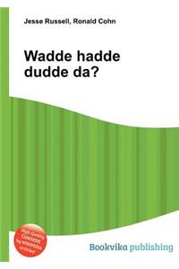 Wadde Hadde Dudde Da?