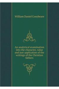 An Analytical Examination Into the Character, Value and Just Application of the Writings of the Christian Fathers