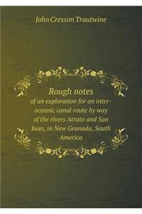 Rough Notes of an Exploration for an Inter-Oceanic Canal Route by Way of the Rivers Atrato and San Juan, in New Granada, South America