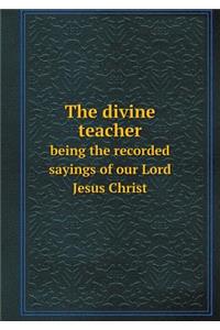 The divine teacher being the recorded sayings of our Lord Jesus Christ