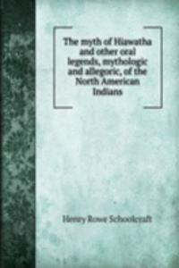 myth of Hiawatha and other oral legends, mythologic and allegoric, of the North American Indians