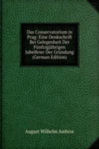 Das Conservatorium in Prag: Eine Denkschrift Bei Gelegenheit Der Funfzigjahrigen Jubelfeier Der Grundung (German Edition)
