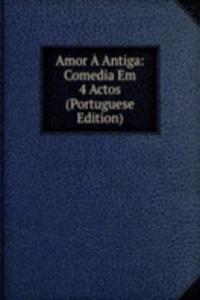 Amor A Antiga: Comedia Em 4 Actos (Portuguese Edition)