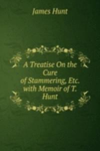 Treatise On the Cure of Stammering, Etc. with Memoir of T. Hunt