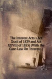 Interest Acts: (Act Xxxii of 1839 and Act XXVIII of 1855) (With the Case-Law On 'Interest'.)