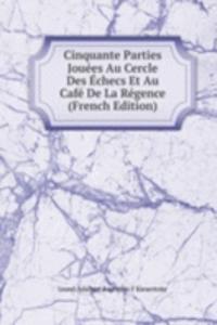 Cinquante Parties Jouees Au Cercle Des Echecs Et Au Cafe De La Regence (French Edition)