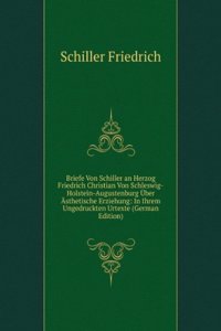 Briefe Von Schiller an Herzog Friedrich Christian Von Schleswig-Holstein-Augustenburg Uber Asthetische Erziehung: In Ihrem Ungedruckten Urtexte (German Edition)