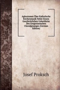 Aphorismen Uber Katholische Kirchenmusik Nebst Einem Geschichtlichen Ueberblicke Des Gregorianischen Choralgesanges