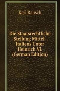 Die Staatsrechtliche Stellung Mittel-Italiens Unter Heinrich Vi. (German Edition)