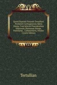 Quinti Septimii Florentis Tertulliani Presbyteri Carthaginensis Opera Omnia: Cum Selectis Praecedentium Editionum, Rhenaneae Nempe, Pamelianae, . Commentariis, Volume 2 (Latin Edition)