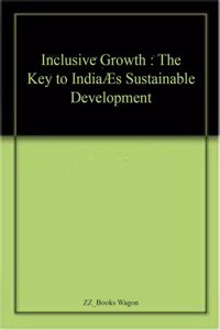 Inclusive Growth : The Key to India?s Sustainable Development