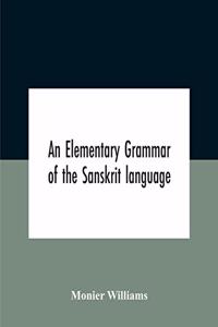 Elementary Grammar Of The Sanskrit Language, Partly In The Roman Character Arranged According To A New Theory, In Reference Especially To The Classical Languages With Short Extract In Easy Prose To Which Is Added A Selection From The Institutes Of 