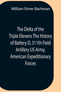 Delta Of The Triple Elevens The History Of Battery D, 311Th Field Artillery Us Army, American Expeditionary Forces