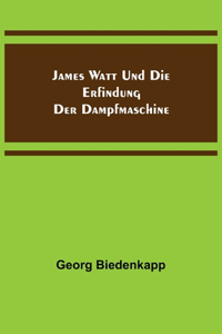 James Watt und die Erfindung der Dampfmaschine