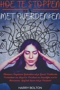 Hoe te Stoppen met Overdenken Elimineer Negatieve Gedachten uit je Geest! Praktische Technieken om Angst te Verslaan en Innerlijke rust te Herwinnen. Leef het Leven dat je Verdient!