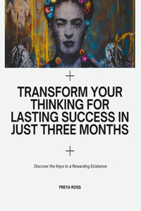 Transform Your Thinking for Lasting Success in Just Three Months